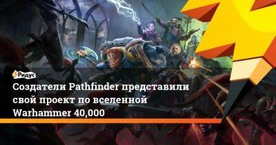 Создатели Pathfinder представили свой проект по вселенной Warhammer 40,000 - ridus.ru