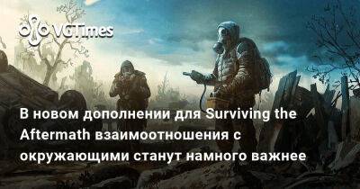 В новом дополнении для Surviving the Aftermath взаимоотношения с окружающими станут намного важнее - vgtimes.ru