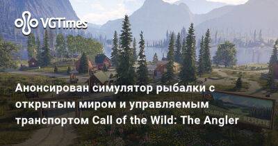 Анонсирован симулятор рыбалки с открытым миром и управляемым транспортом Call of the Wild: The Angler - vgtimes.ru