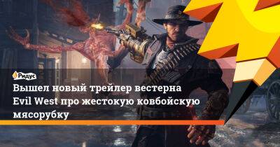 Вышел новый трейлер вестерна Evil West про жестокую ковбойскую мясорубку - ridus.ru