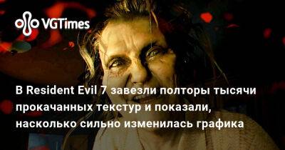 В Resident Evil 7 завезли полторы тысячи прокачанных текстур и показали, насколько сильно изменилась графика - vgtimes.ru