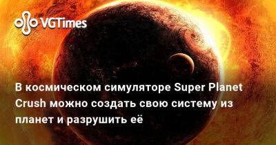 В космическом симуляторе Super Planet Crush можно создать свою систему из планет и разрушить её - vgtimes.ru - штат Техас
