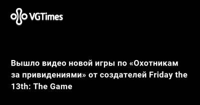 Вышло видео новой игры по «Охотникам за привидениями» от создателей Friday the 13th: The Game - vgtimes.ru - Сша - Варшава - Российская Империя