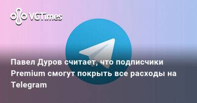 Павел Дуров - Павел Дуров считает, что подписчики Premium смогут покрыть все расходы на Telegram - vgtimes.ru