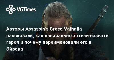 Джейсон Шрайер - Авторы Assassin's Creed Valhalla рассказали, как изначально хотели назвать героя и почему переименовали его в Эйвора - vgtimes.ru - Англия