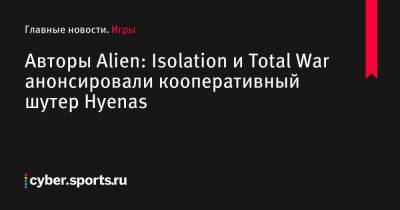 Авторы Alien: Isolation и Total War анонсировали кооперативный шутер Hyenas - cyber.sports.ru