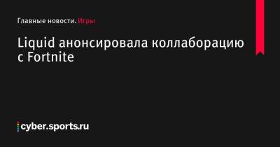 Liquid анонсировала коллаборацию с Fortnite - cyber.sports.ru