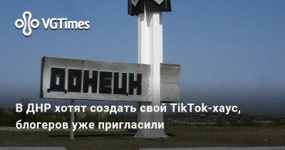 В ДНР хотят создать свой TikTok-хаус, блогеров уже пригласили - vgtimes.ru - Россия - Украина - Днр