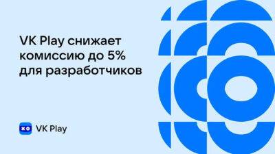 VK Play поддержит российских игровых разработчиков: комиссия 5 % и до 350 тыс. бесплатных показов - 3dnews.ru - Россия