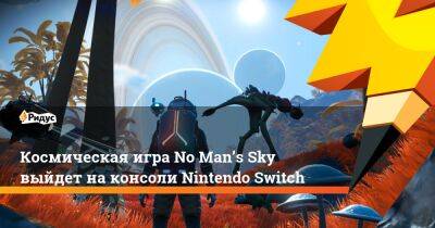 Шон Мюррей - Космическая игра No Man’s Sky выйдет на консоли Nintendo Switch - ridus.ru