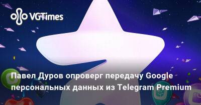 Павел Дуров - Павел Дуров опроверг передачу Google персональных данных из Telegram Premium - vgtimes.ru