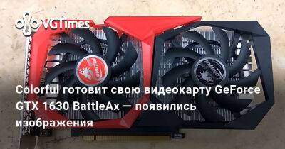 Colorful готовит свою видеокарту GeForce GTX 1630 BattleAx — появились изображения - vgtimes.ru - Россия