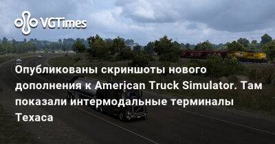 Опубликованы скриншоты нового дополнения к American Truck Simulator. Там показали интермодальные терминалы Техаса - vgtimes.ru - Сша - штат Техас - state Texas - state Montana