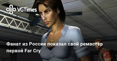 Фанат из России показал свой ремастер первой Far Cry - vgtimes.ru - Россия