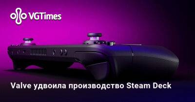 Valve удвоила производство Steam Deck - vgtimes.ru - Сша - Россия - Англия - Канада - Евросоюз