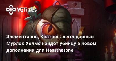 Элементарно, Кватсон: легендарный Мурлок Холмс найдет убийцу в новом дополнении для Hearthstone - vgtimes.ru