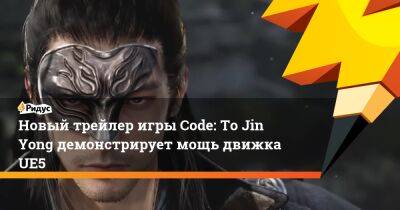 Новый трейлер игры Code: To Jin Yong демонстрирует мощь движка UE5 - ridus.ru - Китай