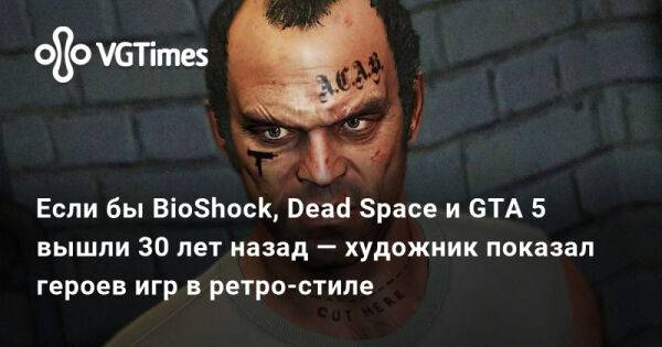 Если бы BioShock, Dead Space и GTA 5 вышли 30 лет назад — художник показал героев игр в ретро-стиле - vgtimes.ru