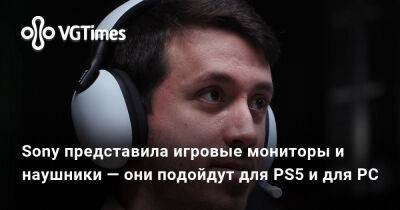 Sony представила игровые мониторы и наушники — они подойдут для PS5 и для PC - vgtimes.ru - Sony