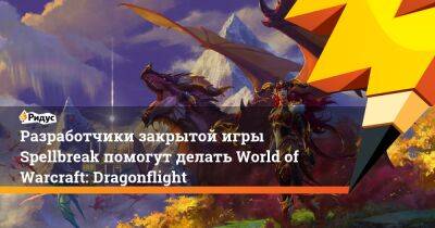 Джон Хайт - Разработчики закрытой игры Spellbreak помогут делать World of Warcraft: Dragonflight - ridus.ru