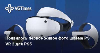 Появилось первое живое фото шлема PS VR 2 для PS5 - vgtimes.ru - Sony