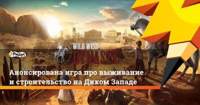 Анонсирована игра про выживание и строительство на Диком Западе - ridus.ru