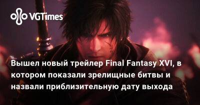Вышел новый трейлер Final Fantasy XVI, в котором показали зрелищные битвы и назвали приблизительную дату выхода - vgtimes.ru