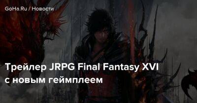 Наоки Йощида - Трейлер JRPG Final Fantasy XVI с новым геймплеем - goha.ru