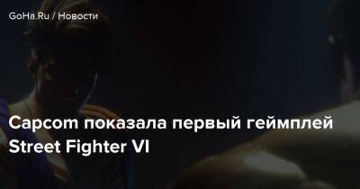 Capcom показала первый геймплей Street Fighter VI - goha.ru