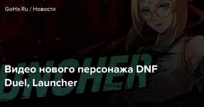 Видео нового персонажа DNF Duel, Launcher - goha.ru