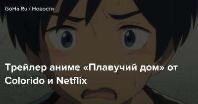 Трейлер аниме «Плавучий дом» от Colorido и Netflix - goha.ru