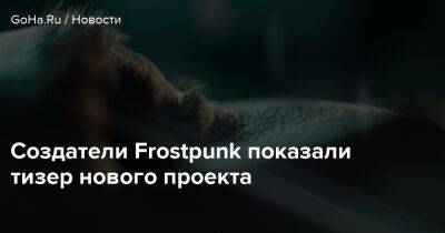 Алексис Каррель - Создатели Frostpunk показали тизер нового проекта - goha.ru - Франция