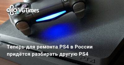 Теперь для ремонта PS4 в России придётся разбирать другую PS4 - vgtimes.ru - Россия - Казахстан - Черногория - Киргизия - Сербия