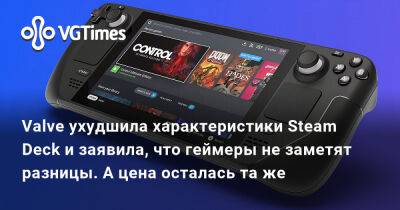 Valve ухудшила характеристики Steam Deck и заявила, что геймеры не заметят разницы. А цена осталась та же - vgtimes.ru