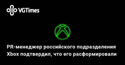 PR-менеджер российского подразделения Xbox подтвердил, что его расформировали - vgtimes.ru - Россия