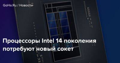 Процессоры Intel 14 поколения потребуют новый сокет - goha.ru