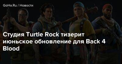 Студия Turtle Rock тизерит июньское обновление для Back 4 Blood - goha.ru