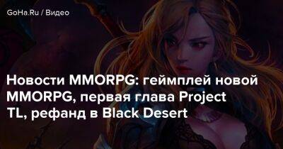 Новости MMORPG: геймплей новой MMORPG, первая глава Project TL, рефанд в Black Desert - goha.ru