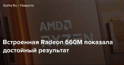 Встроенная Radeon 660M показала достойный результат - goha.ru