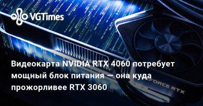 Видеокарта NVIDIA RTX 4060 потребует мощный блок питания — она куда прожорливее RTX 3060 - vgtimes.ru