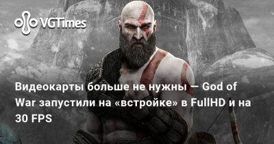 Видеокарты больше не нужны — God of War запустили на «встройке» в FullHD и на 30 FPS - vgtimes.ru