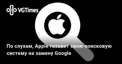 По слухам, Apple готовит свою поисковую систему на замену Google - vgtimes.ru