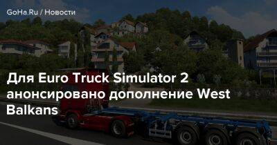 Для Euro Truck Simulator 2 анонсировано дополнение West Balkans - goha.ru - Россия - Хорватия - Македония - Черногория - Албания - Сербия - Босния и Герцеговина - Косово - Словения