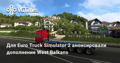 Для Euro Truck Simulator 2 анонсировали дополнение West Balkans - vgtimes.ru - Россия - Хорватия - Македония - Черногория - Албания - Сербия - Босния и Герцеговина - Косово - Словения