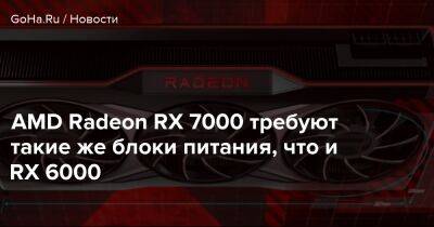 AMD Radeon RX 7000 требуют такие же блоки питания, что и RX 6000 - goha.ru