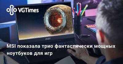 MSI показала трио фантастически мощных ноутбуков для игр - vgtimes.ru