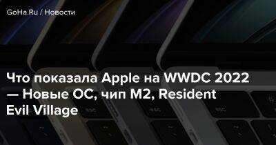 Что показала Apple на WWDC 2022 — Новые ОС, чип M2, Resident Evil Village - goha.ru