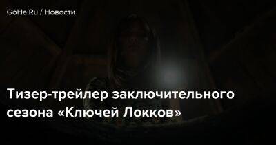 Джон Хилл - Тизер-трейлер заключительного сезона «Ключей Локков» - goha.ru