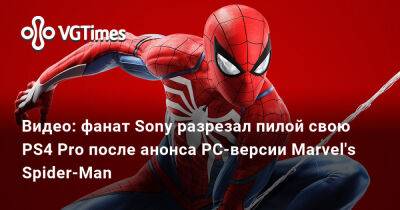 Видео: фанат Sony разрезал пилой свою PS4 Pro после анонса PC-версии Marvel's Spider-Man - vgtimes.ru