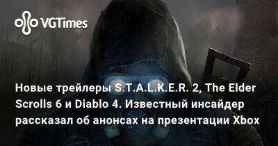 Новые трейлеры S.T.A.L.K.E.R. 2, The Elder Scrolls 6 и Diablo 4. Известный инсайдер рассказал об анонсах на презентации Xbox - vgtimes.ru